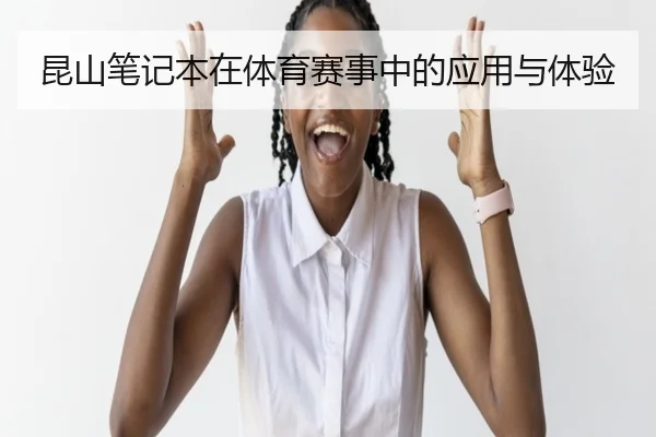 昆山笔记本在体育赛事中的应用与体验