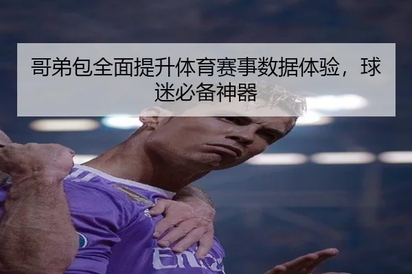 哥弟包全面提升体育赛事数据体验，球迷必备神器