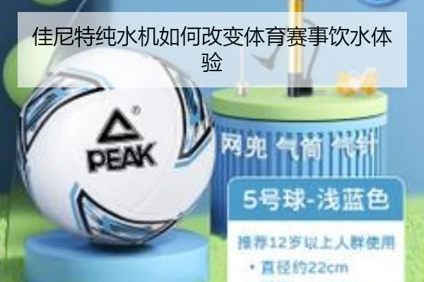 佳尼特纯水机如何改变体育赛事饮水体验