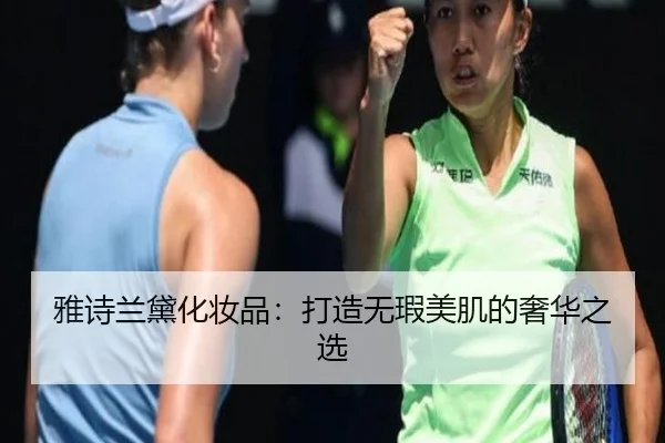 雅诗兰黛化妆品：打造无瑕美肌的奢华之选