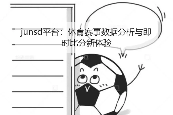 junsd平台：体育赛事数据分析与即时比分新体验